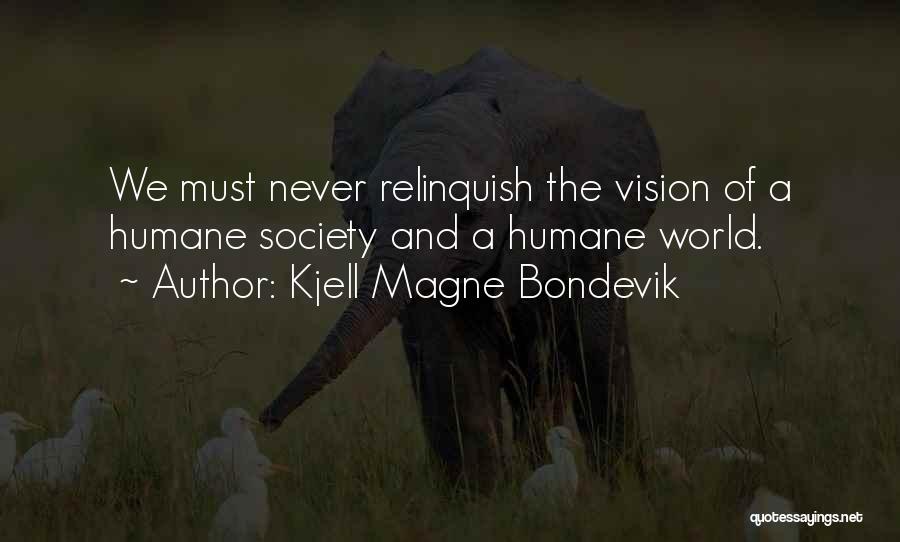 Kjell Magne Bondevik Quotes: We Must Never Relinquish The Vision Of A Humane Society And A Humane World.