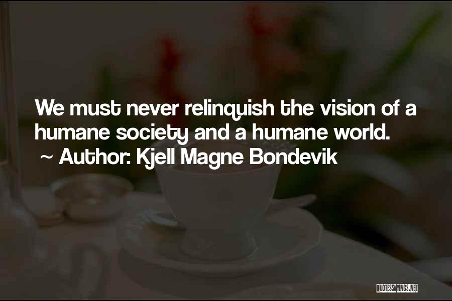 Kjell Magne Bondevik Quotes: We Must Never Relinquish The Vision Of A Humane Society And A Humane World.