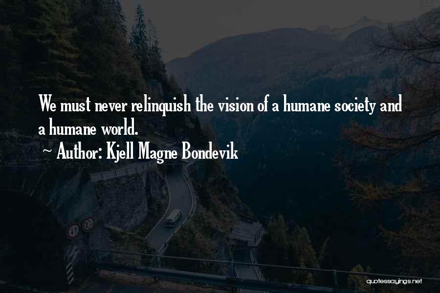 Kjell Magne Bondevik Quotes: We Must Never Relinquish The Vision Of A Humane Society And A Humane World.