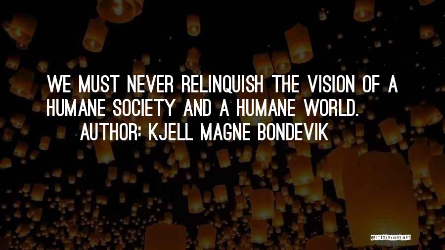 Kjell Magne Bondevik Quotes: We Must Never Relinquish The Vision Of A Humane Society And A Humane World.