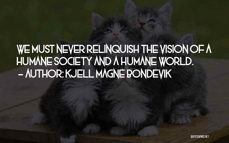 Kjell Magne Bondevik Quotes: We Must Never Relinquish The Vision Of A Humane Society And A Humane World.