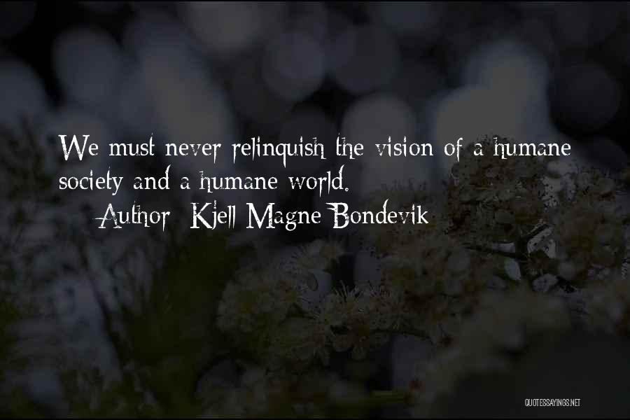 Kjell Magne Bondevik Quotes: We Must Never Relinquish The Vision Of A Humane Society And A Humane World.