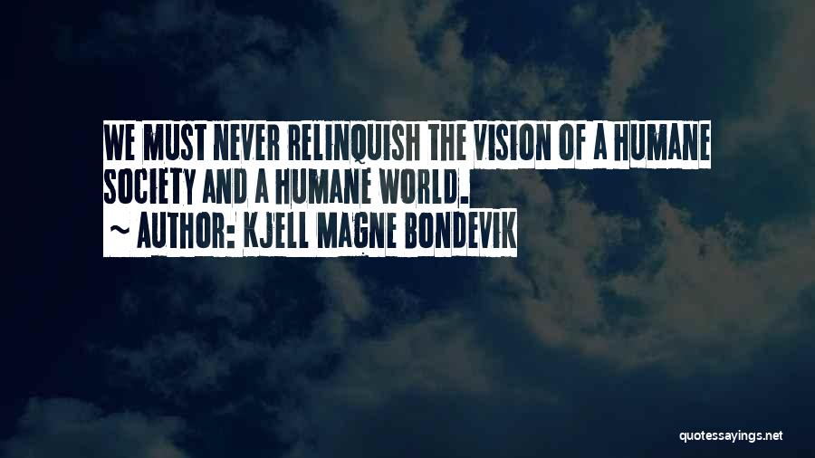 Kjell Magne Bondevik Quotes: We Must Never Relinquish The Vision Of A Humane Society And A Humane World.