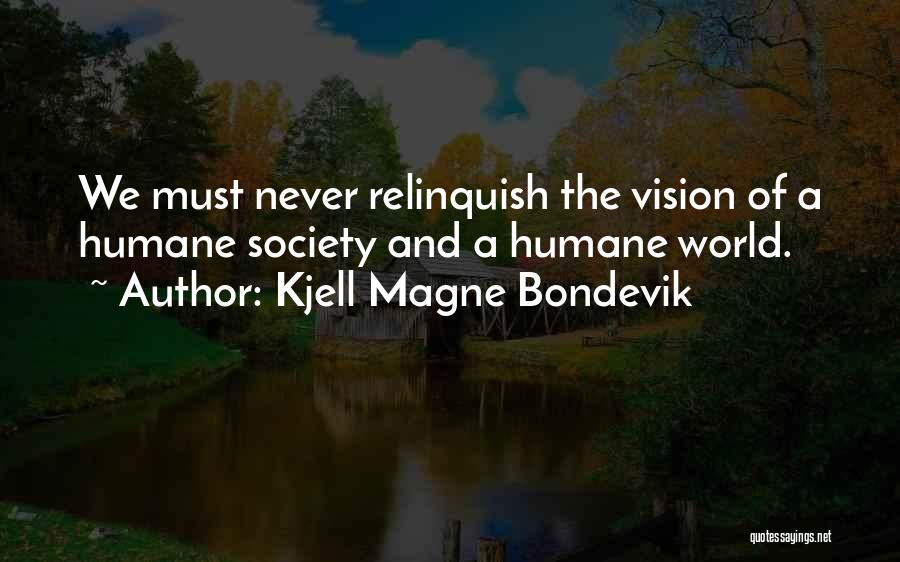Kjell Magne Bondevik Quotes: We Must Never Relinquish The Vision Of A Humane Society And A Humane World.