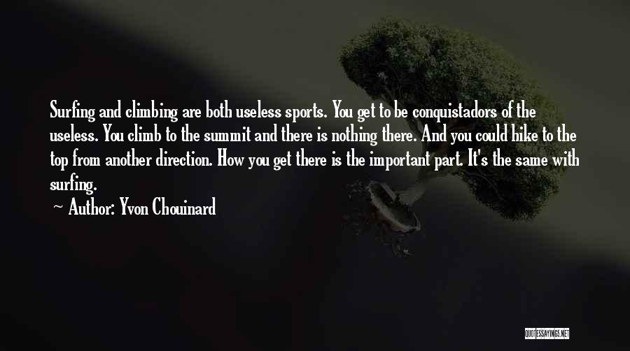 Yvon Chouinard Quotes: Surfing And Climbing Are Both Useless Sports. You Get To Be Conquistadors Of The Useless. You Climb To The Summit