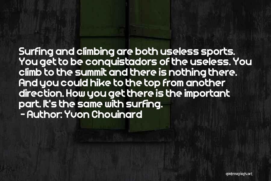 Yvon Chouinard Quotes: Surfing And Climbing Are Both Useless Sports. You Get To Be Conquistadors Of The Useless. You Climb To The Summit