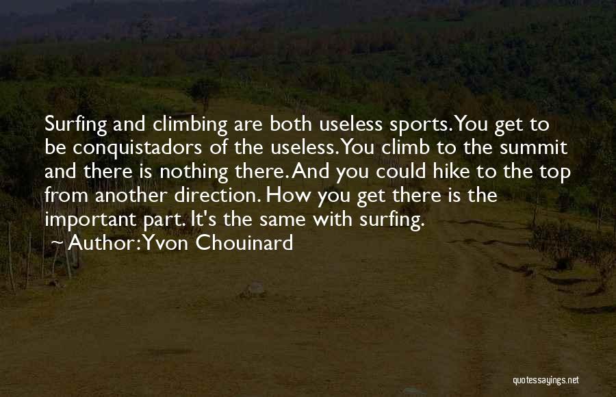 Yvon Chouinard Quotes: Surfing And Climbing Are Both Useless Sports. You Get To Be Conquistadors Of The Useless. You Climb To The Summit