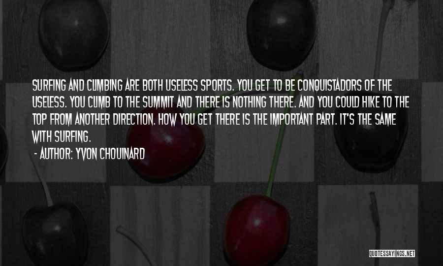 Yvon Chouinard Quotes: Surfing And Climbing Are Both Useless Sports. You Get To Be Conquistadors Of The Useless. You Climb To The Summit