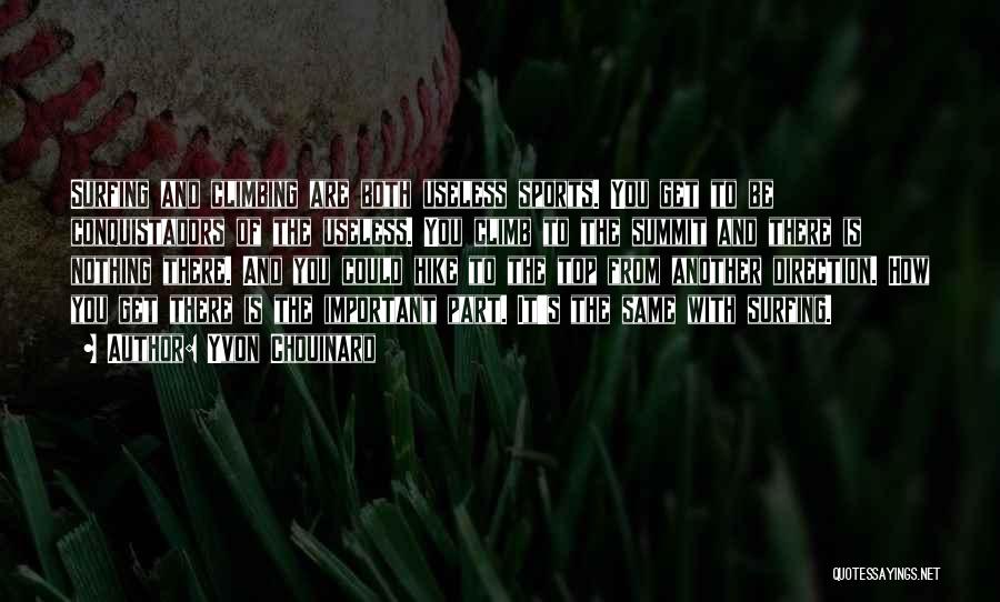 Yvon Chouinard Quotes: Surfing And Climbing Are Both Useless Sports. You Get To Be Conquistadors Of The Useless. You Climb To The Summit