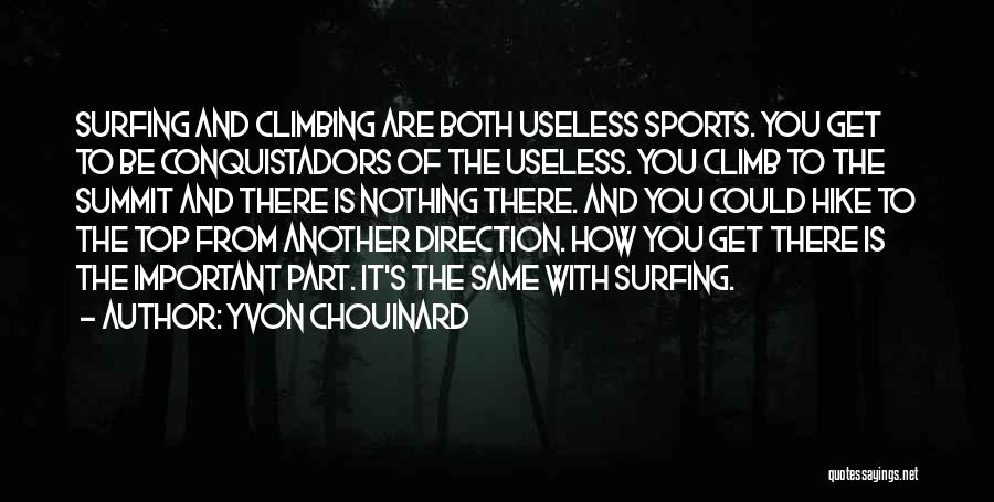 Yvon Chouinard Quotes: Surfing And Climbing Are Both Useless Sports. You Get To Be Conquistadors Of The Useless. You Climb To The Summit