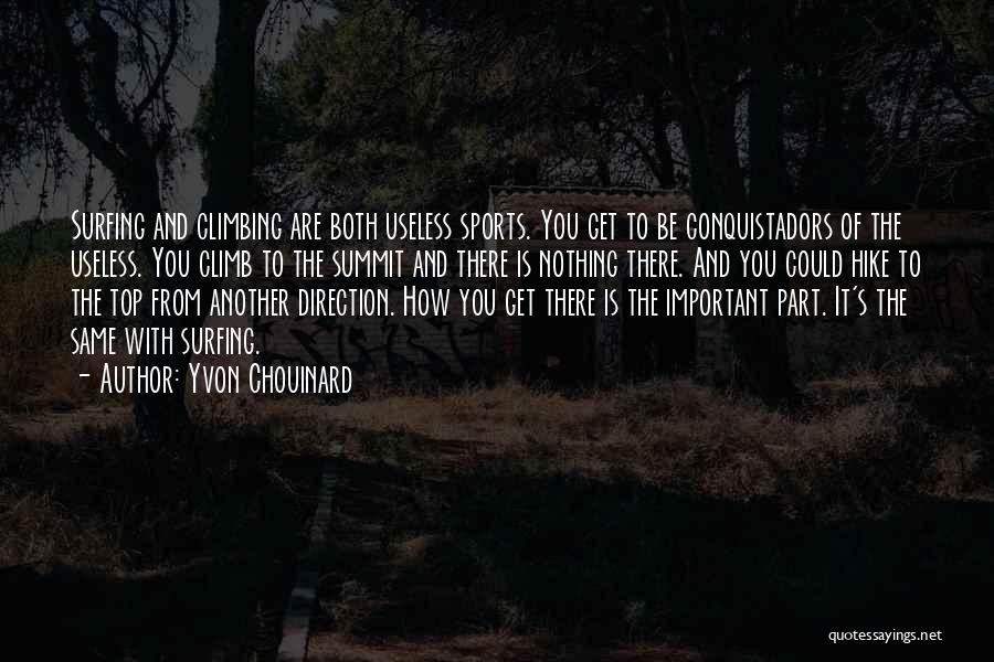 Yvon Chouinard Quotes: Surfing And Climbing Are Both Useless Sports. You Get To Be Conquistadors Of The Useless. You Climb To The Summit