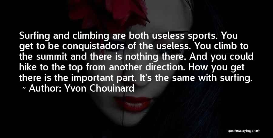 Yvon Chouinard Quotes: Surfing And Climbing Are Both Useless Sports. You Get To Be Conquistadors Of The Useless. You Climb To The Summit
