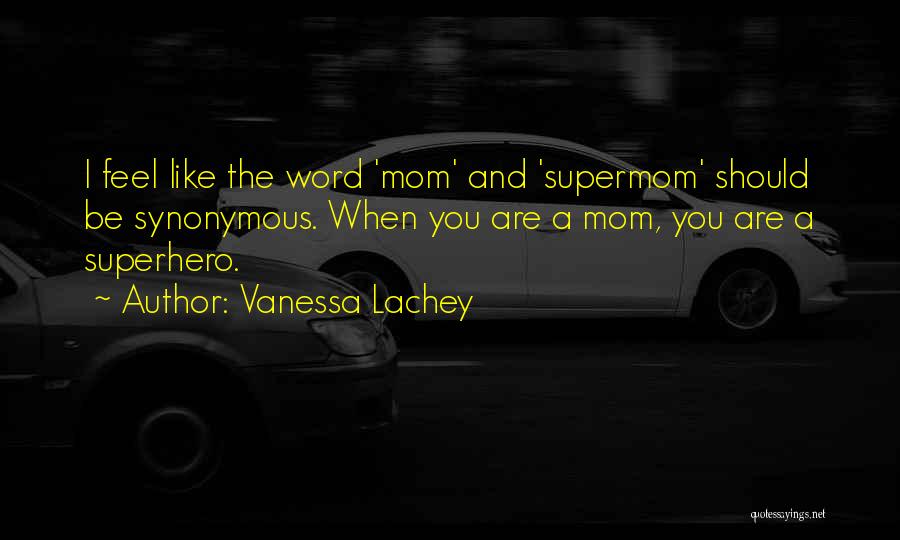 Vanessa Lachey Quotes: I Feel Like The Word 'mom' And 'supermom' Should Be Synonymous. When You Are A Mom, You Are A Superhero.