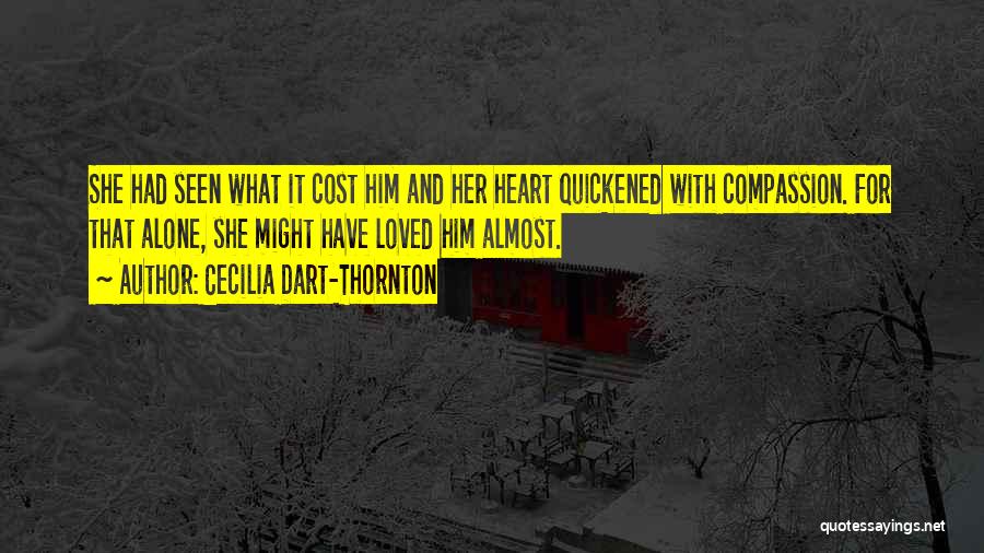 Cecilia Dart-Thornton Quotes: She Had Seen What It Cost Him And Her Heart Quickened With Compassion. For That Alone, She Might Have Loved