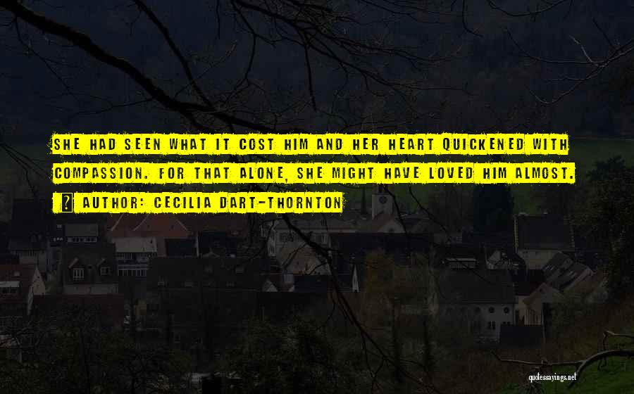 Cecilia Dart-Thornton Quotes: She Had Seen What It Cost Him And Her Heart Quickened With Compassion. For That Alone, She Might Have Loved