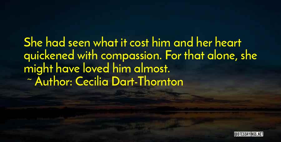Cecilia Dart-Thornton Quotes: She Had Seen What It Cost Him And Her Heart Quickened With Compassion. For That Alone, She Might Have Loved