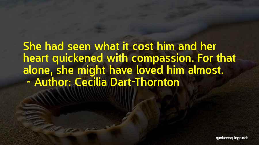 Cecilia Dart-Thornton Quotes: She Had Seen What It Cost Him And Her Heart Quickened With Compassion. For That Alone, She Might Have Loved