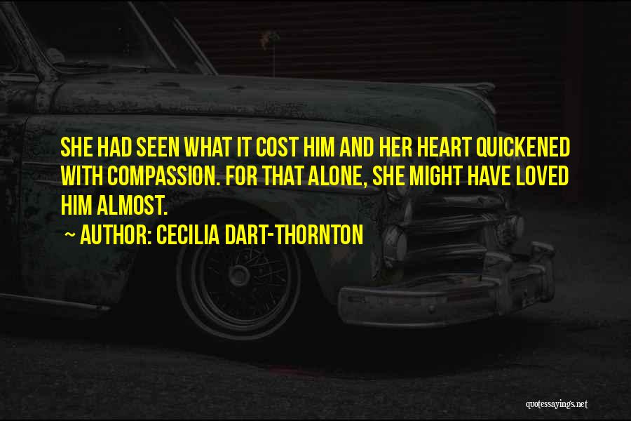 Cecilia Dart-Thornton Quotes: She Had Seen What It Cost Him And Her Heart Quickened With Compassion. For That Alone, She Might Have Loved