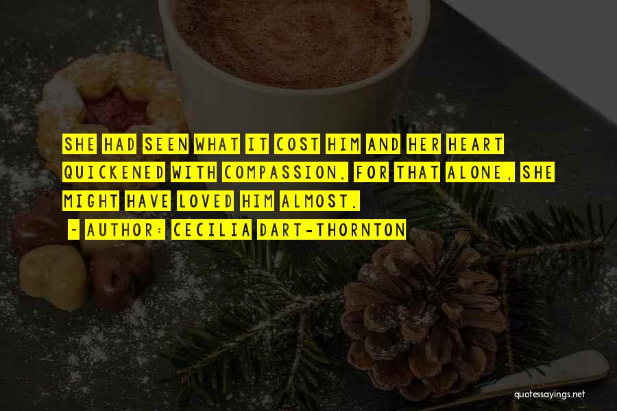 Cecilia Dart-Thornton Quotes: She Had Seen What It Cost Him And Her Heart Quickened With Compassion. For That Alone, She Might Have Loved