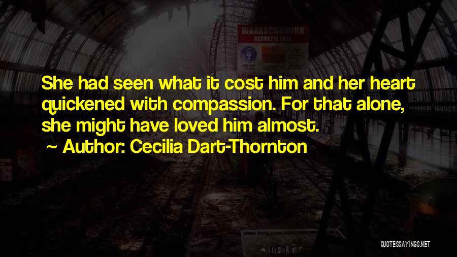 Cecilia Dart-Thornton Quotes: She Had Seen What It Cost Him And Her Heart Quickened With Compassion. For That Alone, She Might Have Loved