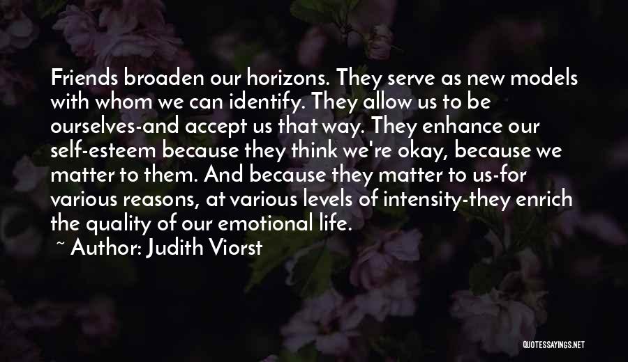 Judith Viorst Quotes: Friends Broaden Our Horizons. They Serve As New Models With Whom We Can Identify. They Allow Us To Be Ourselves-and