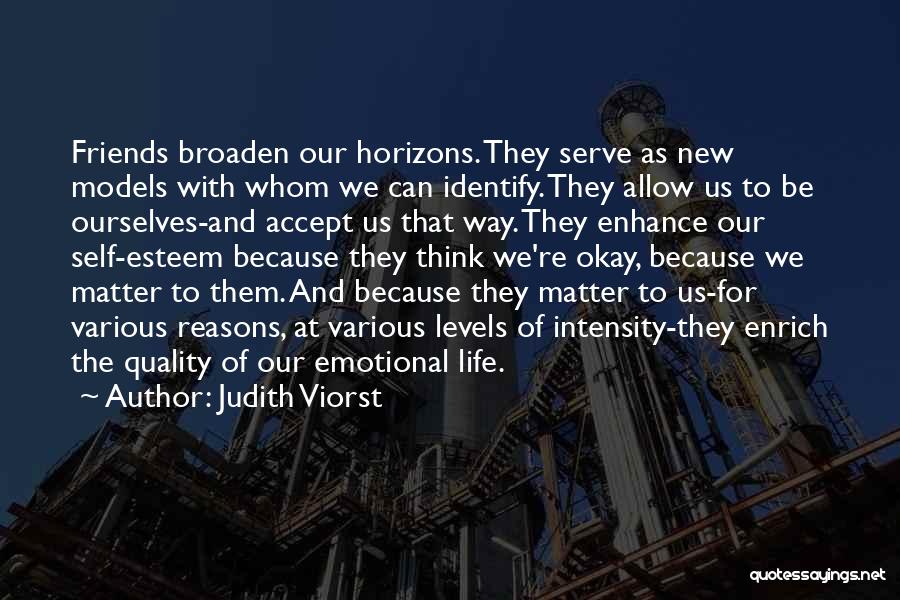 Judith Viorst Quotes: Friends Broaden Our Horizons. They Serve As New Models With Whom We Can Identify. They Allow Us To Be Ourselves-and