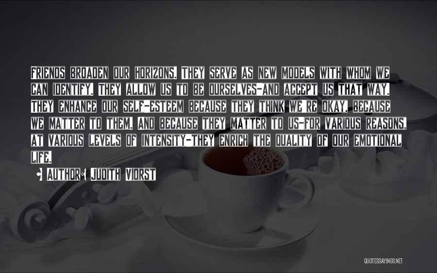 Judith Viorst Quotes: Friends Broaden Our Horizons. They Serve As New Models With Whom We Can Identify. They Allow Us To Be Ourselves-and