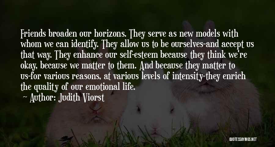 Judith Viorst Quotes: Friends Broaden Our Horizons. They Serve As New Models With Whom We Can Identify. They Allow Us To Be Ourselves-and