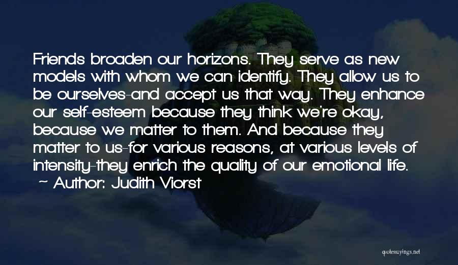 Judith Viorst Quotes: Friends Broaden Our Horizons. They Serve As New Models With Whom We Can Identify. They Allow Us To Be Ourselves-and