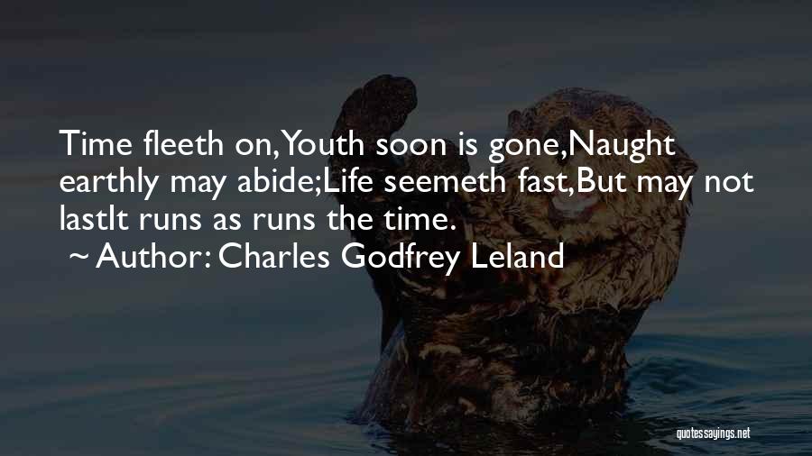 Charles Godfrey Leland Quotes: Time Fleeth On,youth Soon Is Gone,naught Earthly May Abide;life Seemeth Fast,but May Not Lastit Runs As Runs The Time.