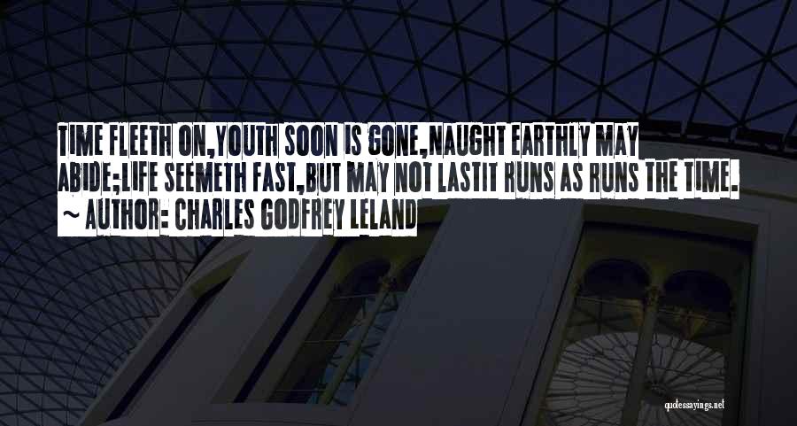 Charles Godfrey Leland Quotes: Time Fleeth On,youth Soon Is Gone,naught Earthly May Abide;life Seemeth Fast,but May Not Lastit Runs As Runs The Time.