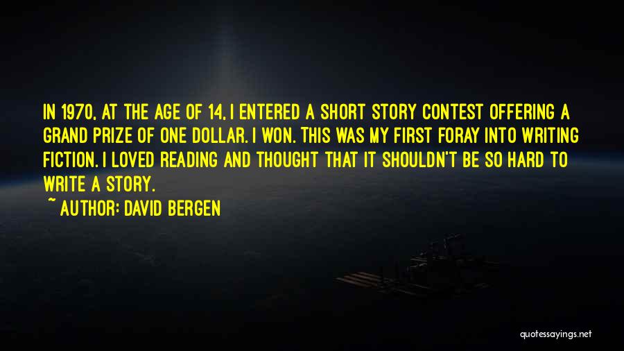 David Bergen Quotes: In 1970, At The Age Of 14, I Entered A Short Story Contest Offering A Grand Prize Of One Dollar.