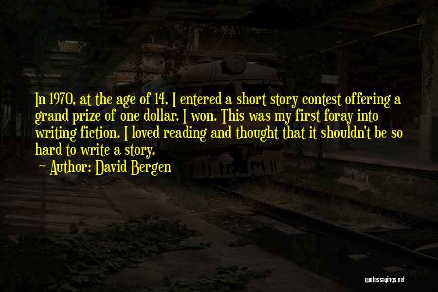 David Bergen Quotes: In 1970, At The Age Of 14, I Entered A Short Story Contest Offering A Grand Prize Of One Dollar.