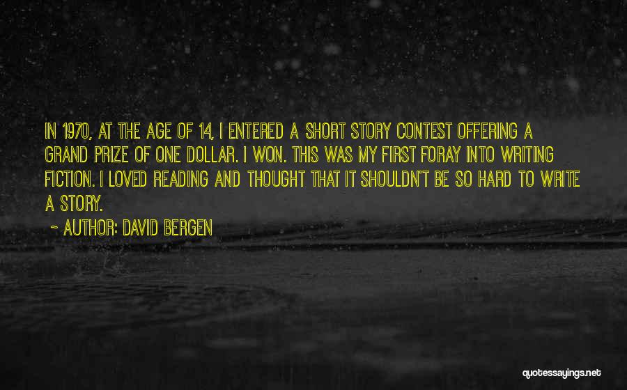 David Bergen Quotes: In 1970, At The Age Of 14, I Entered A Short Story Contest Offering A Grand Prize Of One Dollar.