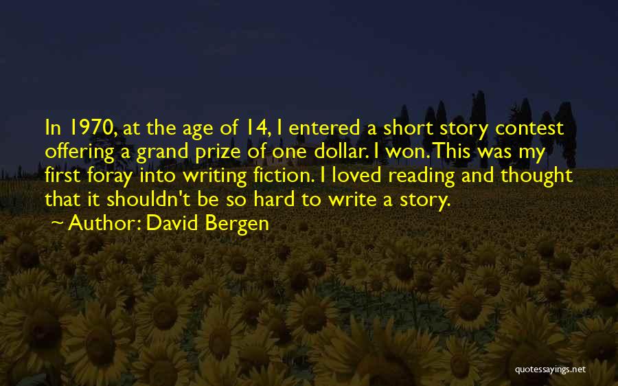 David Bergen Quotes: In 1970, At The Age Of 14, I Entered A Short Story Contest Offering A Grand Prize Of One Dollar.