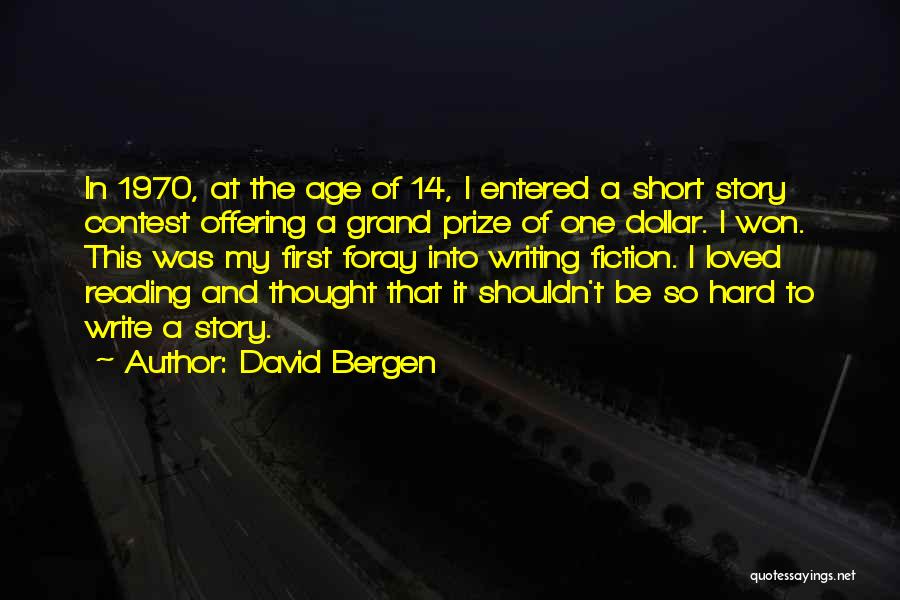 David Bergen Quotes: In 1970, At The Age Of 14, I Entered A Short Story Contest Offering A Grand Prize Of One Dollar.