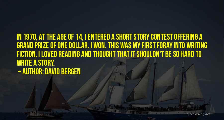 David Bergen Quotes: In 1970, At The Age Of 14, I Entered A Short Story Contest Offering A Grand Prize Of One Dollar.