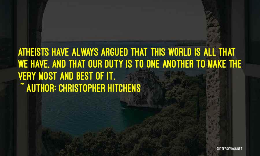 Christopher Hitchens Quotes: Atheists Have Always Argued That This World Is All That We Have, And That Our Duty Is To One Another