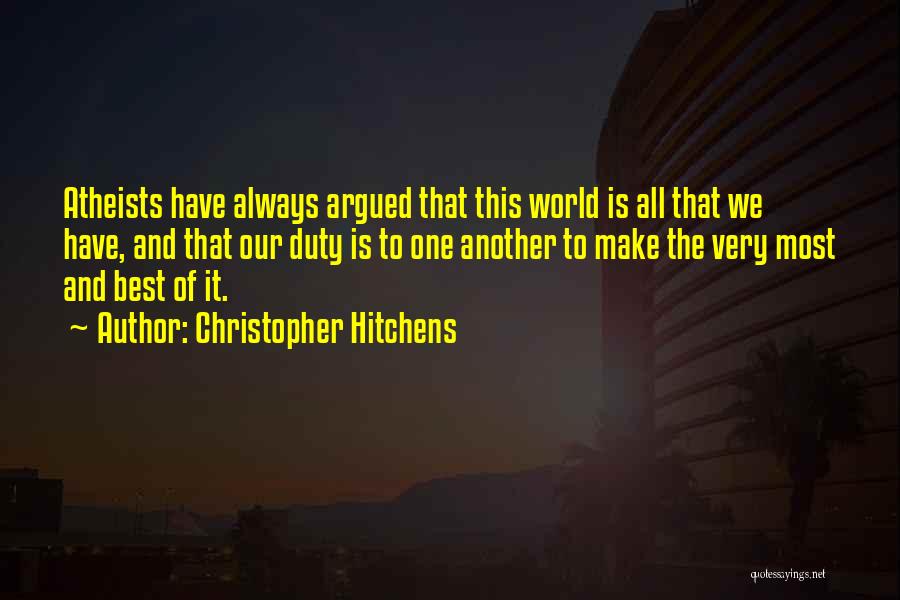 Christopher Hitchens Quotes: Atheists Have Always Argued That This World Is All That We Have, And That Our Duty Is To One Another