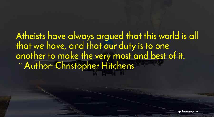 Christopher Hitchens Quotes: Atheists Have Always Argued That This World Is All That We Have, And That Our Duty Is To One Another