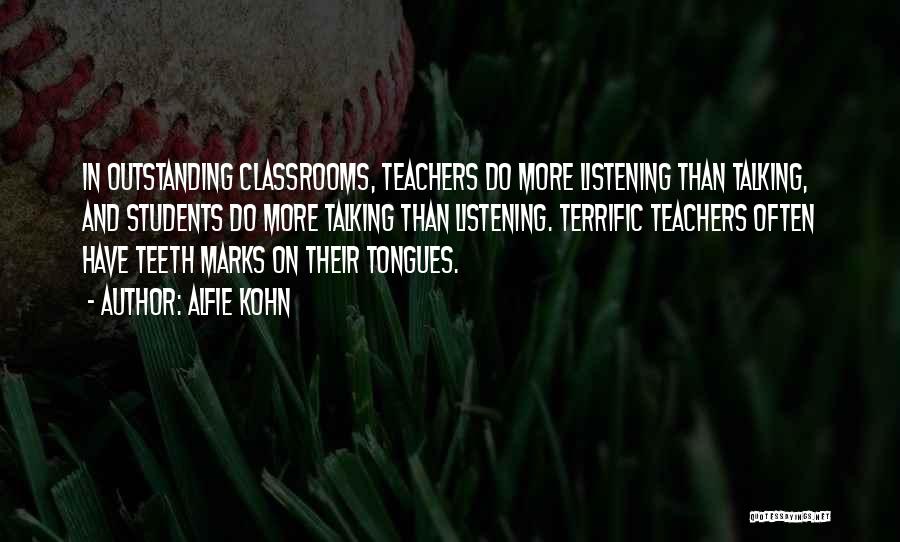 Alfie Kohn Quotes: In Outstanding Classrooms, Teachers Do More Listening Than Talking, And Students Do More Talking Than Listening. Terrific Teachers Often Have