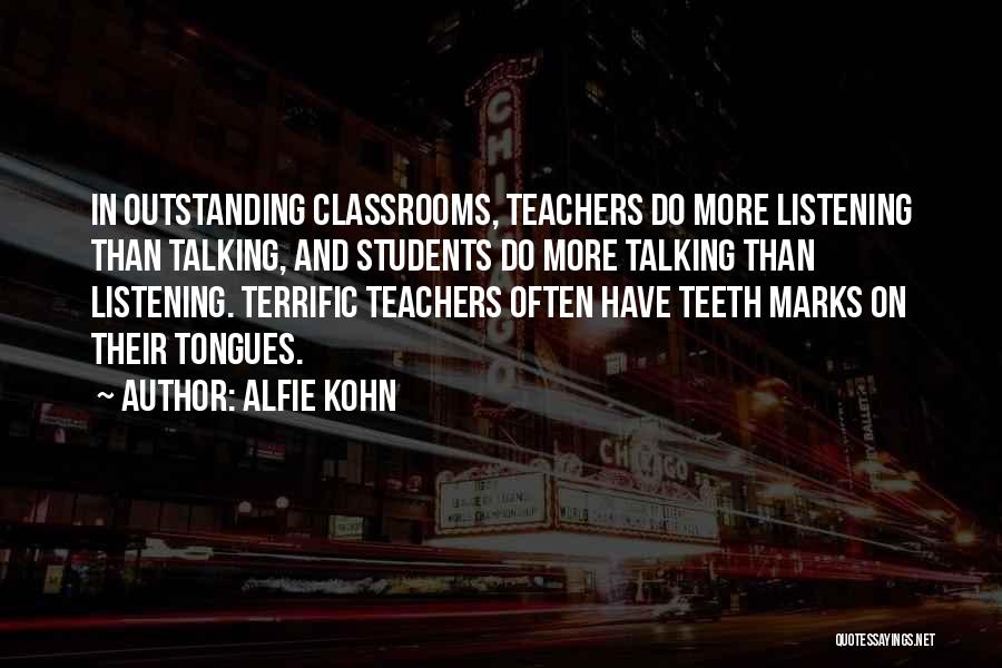 Alfie Kohn Quotes: In Outstanding Classrooms, Teachers Do More Listening Than Talking, And Students Do More Talking Than Listening. Terrific Teachers Often Have