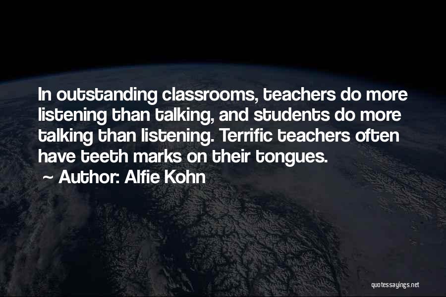 Alfie Kohn Quotes: In Outstanding Classrooms, Teachers Do More Listening Than Talking, And Students Do More Talking Than Listening. Terrific Teachers Often Have