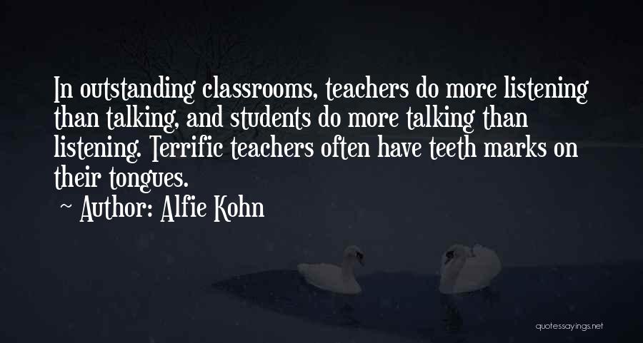 Alfie Kohn Quotes: In Outstanding Classrooms, Teachers Do More Listening Than Talking, And Students Do More Talking Than Listening. Terrific Teachers Often Have