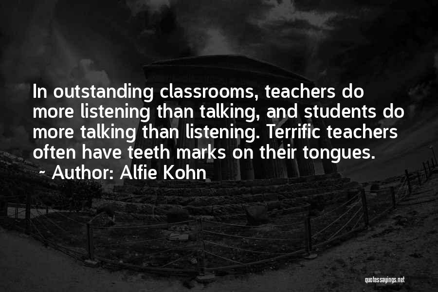 Alfie Kohn Quotes: In Outstanding Classrooms, Teachers Do More Listening Than Talking, And Students Do More Talking Than Listening. Terrific Teachers Often Have