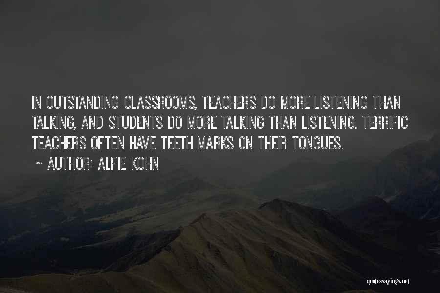 Alfie Kohn Quotes: In Outstanding Classrooms, Teachers Do More Listening Than Talking, And Students Do More Talking Than Listening. Terrific Teachers Often Have