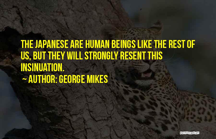 George Mikes Quotes: The Japanese Are Human Beings Like The Rest Of Us, But They Will Strongly Resent This Insinuation.