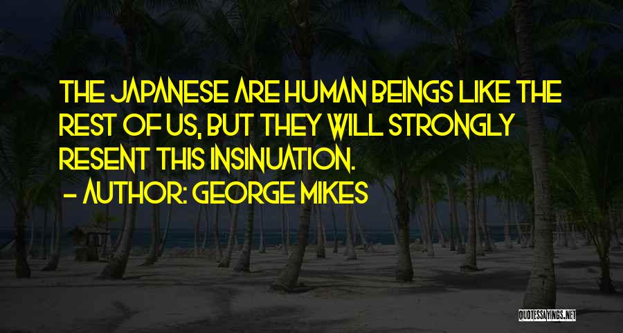 George Mikes Quotes: The Japanese Are Human Beings Like The Rest Of Us, But They Will Strongly Resent This Insinuation.