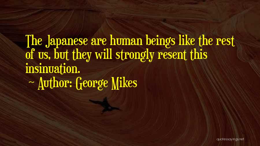 George Mikes Quotes: The Japanese Are Human Beings Like The Rest Of Us, But They Will Strongly Resent This Insinuation.