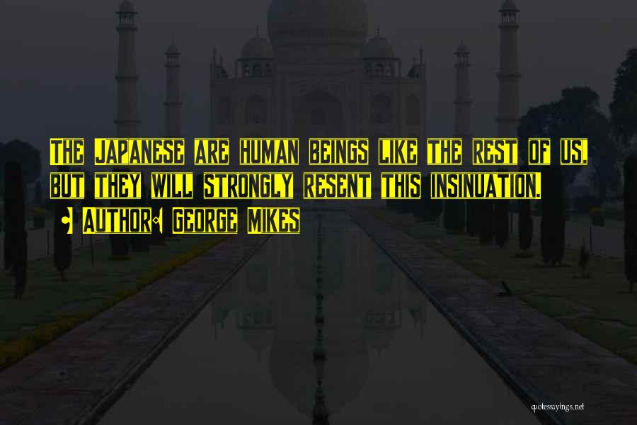George Mikes Quotes: The Japanese Are Human Beings Like The Rest Of Us, But They Will Strongly Resent This Insinuation.